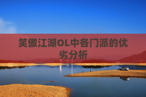 笑傲江湖OL中各门派的优劣分析 笑傲江湖OL中各门派的优劣分析