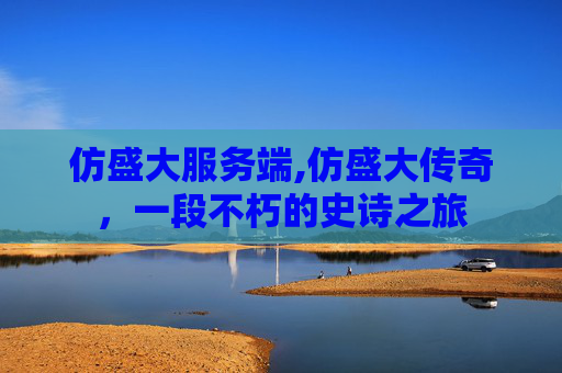 仿盛大服务端,仿盛大传奇，一段不朽的史诗之旅