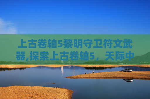 上古卷轴5黎明守卫符文武器,探索上古卷轴5，天际中的黎明守卫——一个充满挑战与机遇的世界