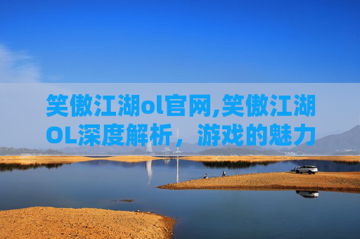 笑傲江湖ol官网,笑傲江湖OL深度解析,游戏的魅力与挑战 笑傲江湖ol官网,笑傲江湖OL深度解析,游戏的魅力与挑战