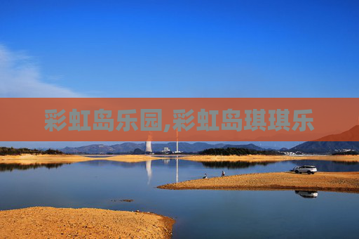 彩虹岛乐园,彩虹岛琪琪乐 彩虹岛乐园,彩虹岛琪琪乐