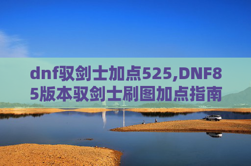 dnf驭剑士加点525,DNF85版本驭剑士刷图加点指南