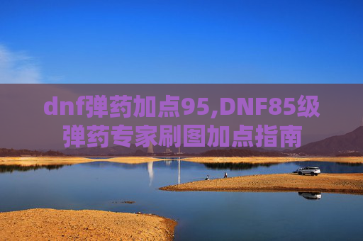 dnf弹药加点95,DNF85级弹药专家刷图加点指南
