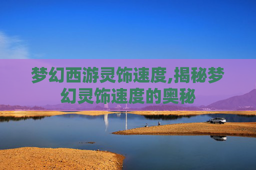 梦幻西游灵饰速度,揭秘梦幻灵饰速度的奥秘