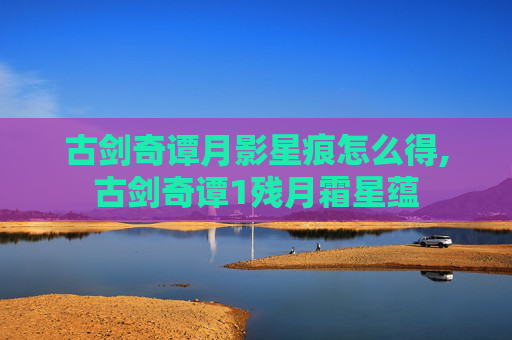 古剑奇谭月影星痕怎么得,古剑奇谭1残月霜星蕴