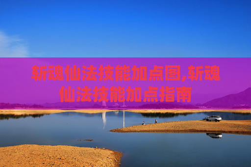 斩魂仙法技能加点图,斩魂仙法技能加点指南