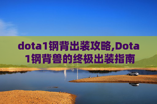 dota1钢背出装攻略,Dota 1钢背兽的终极出装指南