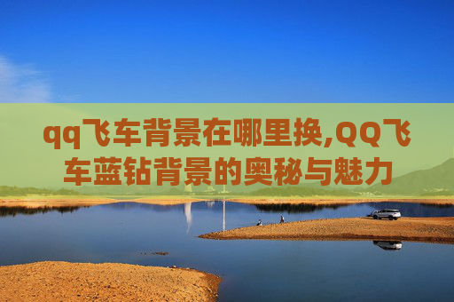 qq飞车背景在哪里换,QQ飞车蓝钻背景的奥秘与魅力