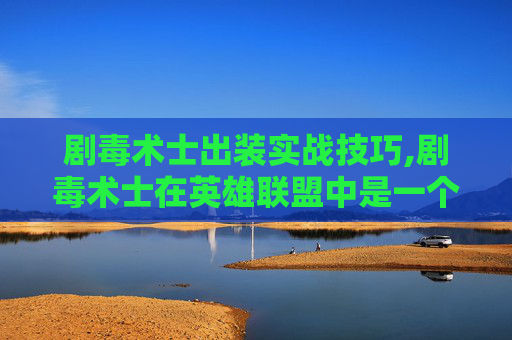 剧毒术士出装实战技巧,剧毒术士在英雄联盟中是一个以高爆发伤害和持续输出著称的英雄。出装策略对于发挥其最大潜力至关重要，以下是为剧毒术士推荐的一套装备方案