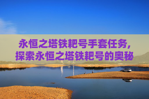 永恒之塔铁耙号手套任务,探索永恒之塔铁耙号的奥秘