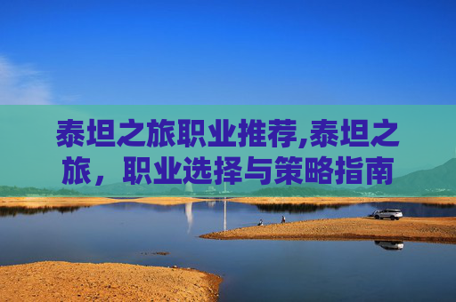 泰坦之旅职业推荐,泰坦之旅，职业选择与策略指南