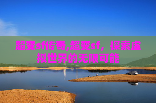 超变sf传奇,超变sf，探索虚拟世界的无限可能