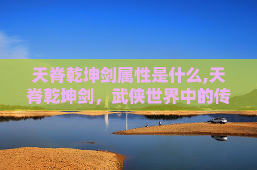 天脊乾坤剑属性是什么,天脊乾坤剑，武侠世界中的传奇神兵
