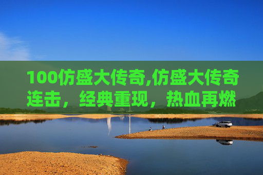 100仿盛大传奇,仿盛大传奇连击，经典重现，热血再燃