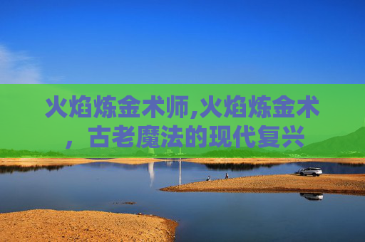 火焰炼金术师,火焰炼金术，古老魔法的现代复兴