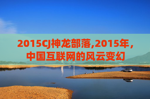 2015CJ神龙部落,2015年，中国互联网的风云变幻