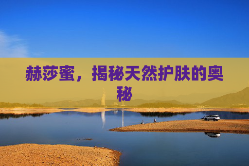赫莎蜜，揭秘天然护肤的奥秘