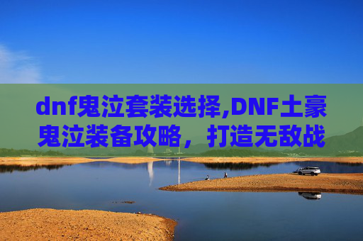 dnf鬼泣套装选择,DNF土豪鬼泣装备攻略，打造无敌战神之路