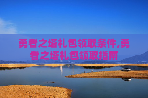 勇者之塔礼包领取条件,勇者之塔礼包领取指南