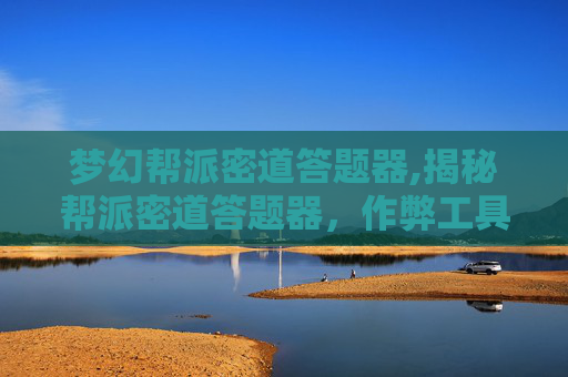 梦幻帮派密道答题器,揭秘帮派密道答题器，作弊工具背后的真相与影响