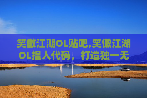 笑傲江湖OL贴吧,笑傲江湖OL捏人代码，打造独一无二的侠客角色