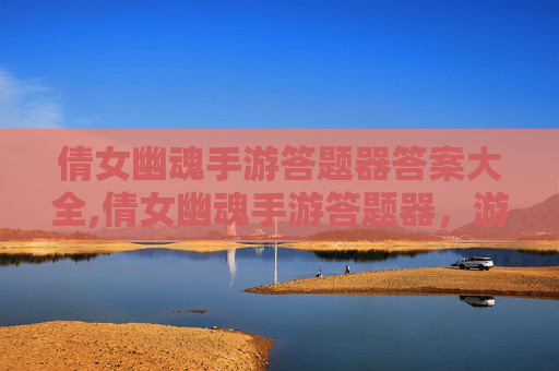 倩女幽魂手游答题器答案大全,倩女幽魂手游答题器,游戏通关的得力助手