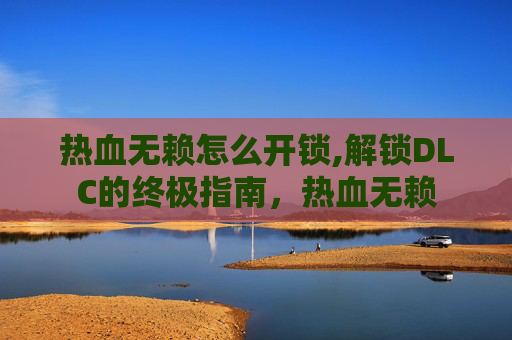 热血无赖怎么开锁,解锁DLC的终极指南，热血无赖
