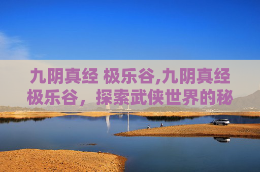 九阴真经 极乐谷,九阴真经极乐谷，探索武侠世界的秘密角落