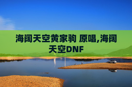 海阔天空黄家驹 原唱,海阔天空DNF 海阔天空黄家驹 原唱,海阔天空DNF