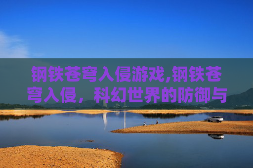 钢铁苍穹入侵游戏,钢铁苍穹入侵,科幻世界的防御与反击