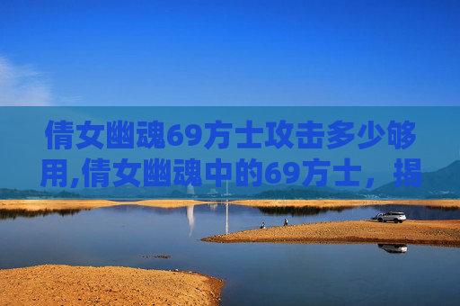 倩女幽魂69方士攻击多少够用,倩女幽魂中的69方士,揭秘游戏内隐藏的神秘角色