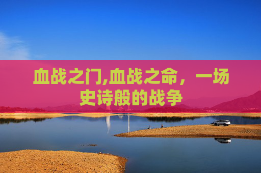血战之门,血战之命，一场史诗般的战争