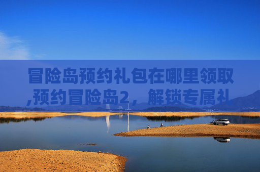 冒险岛预约礼包在哪里领取,预约冒险岛2,解锁专属礼包! 冒险岛预约礼包在哪里领取,预约冒险岛2,解锁专属礼包!