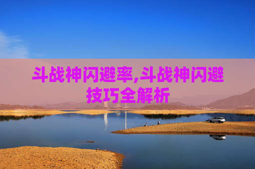 斗战神闪避率,斗战神闪避技巧全解析
