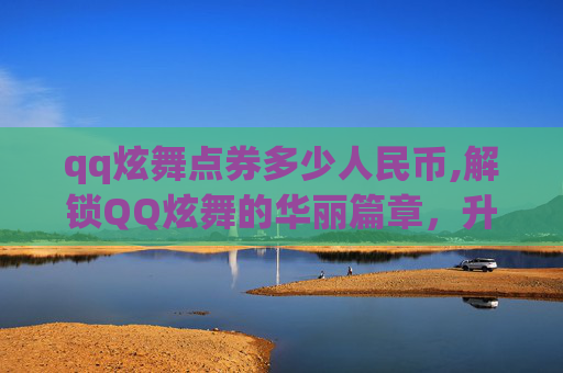 qq炫舞点券多少人民币,解锁QQ炫舞的华丽篇章，升级点券的秘密
