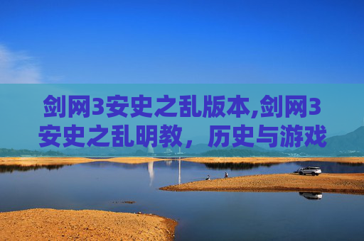 剑网3安史之乱版本,剑网3安史之乱明教，历史与游戏的交织