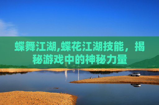 蝶舞江湖,蝶花江湖技能，揭秘游戏中的神秘力量