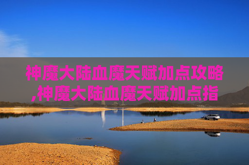 神魔大陆血魔天赋加点攻略,神魔大陆血魔天赋加点指南