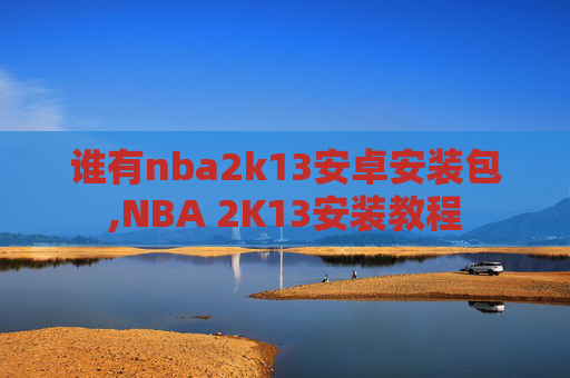 谁有nba2k13安卓安装包,NBA 2K13安装教程