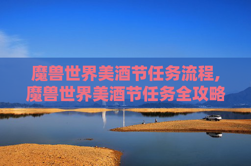 魔兽世界美酒节任务流程,魔兽世界美酒节任务全攻略