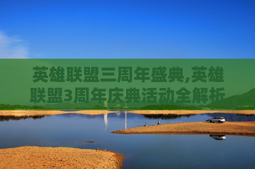 英雄联盟三周年盛典,英雄联盟3周年庆典活动全解析