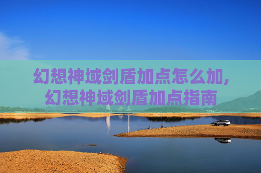 幻想神域剑盾加点怎么加,幻想神域剑盾加点指南