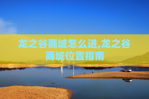 龙之谷商城怎么进,龙之谷商城位置指南 龙之谷商城怎么进,龙之谷商城位置指南