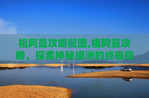 祖阿曼攻略配图,祖阿曼攻略，探索神秘绿洲的终极指南