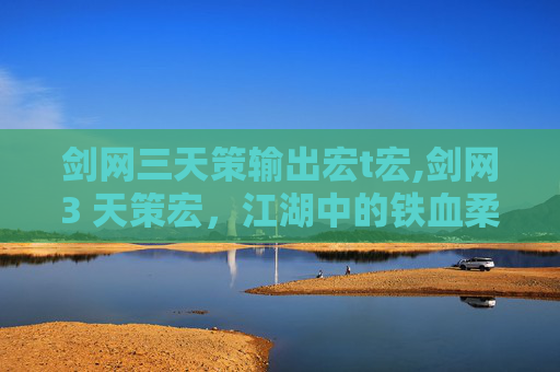 剑网三天策输出宏t宏,剑网3 天策宏，江湖中的铁血柔情