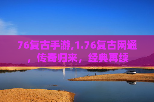76复古手游,1.76复古网通，传奇归来，经典再续