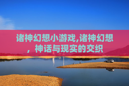 诸神幻想小游戏,诸神幻想，神话与现实的交织