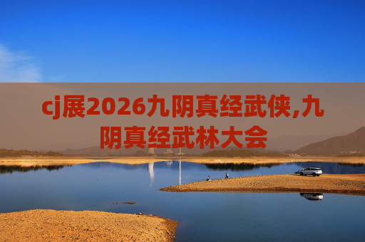 cj展2026九阴真经武侠,九阴真经武林大会