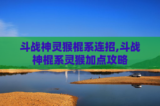 斗战神灵猴棍系连招,斗战神棍系灵猴加点攻略