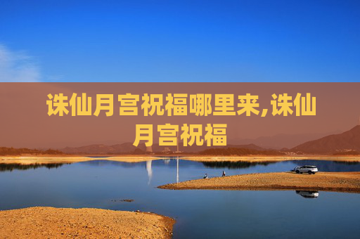 诛仙月宫祝福哪里来,诛仙月宫祝福